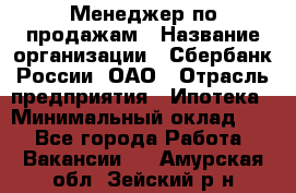 Менеджер по продажам › Название организации ­ Сбербанк России, ОАО › Отрасль предприятия ­ Ипотека › Минимальный оклад ­ 1 - Все города Работа » Вакансии   . Амурская обл.,Зейский р-н